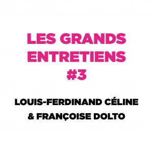 Les Grands Entretiens #3 : Louis-Ferdinand Céline & Françoise Dolto